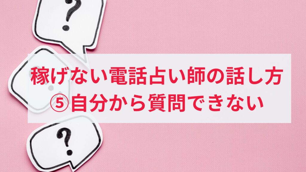 稼げない電話占い師の話し方の特徴5. 自分から質問できない